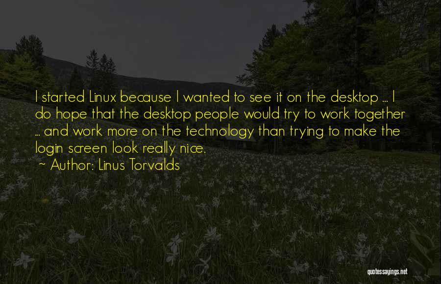 Linus Torvalds Quotes: I Started Linux Because I Wanted To See It On The Desktop ... I Do Hope That The Desktop People