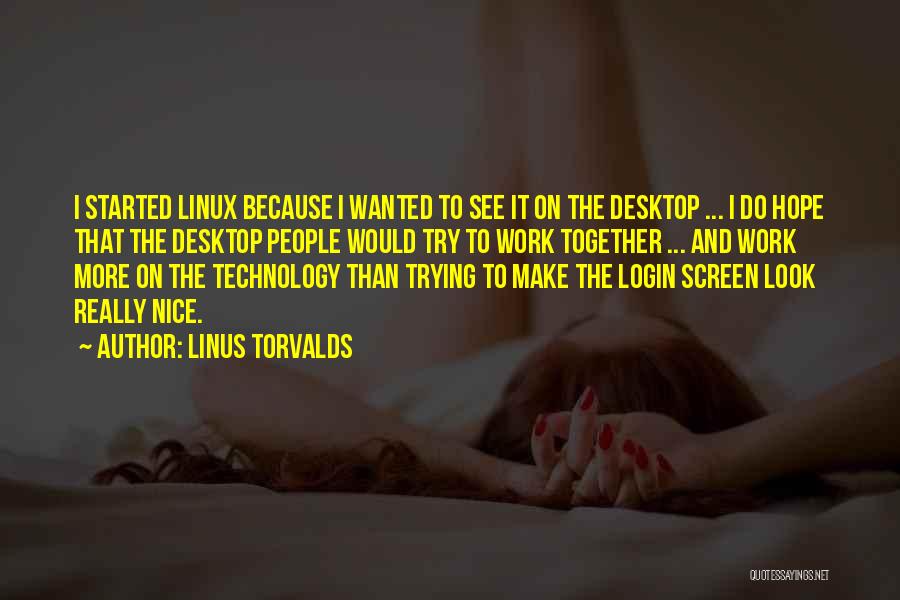 Linus Torvalds Quotes: I Started Linux Because I Wanted To See It On The Desktop ... I Do Hope That The Desktop People