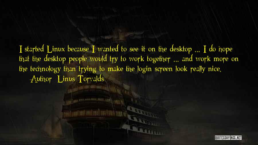 Linus Torvalds Quotes: I Started Linux Because I Wanted To See It On The Desktop ... I Do Hope That The Desktop People