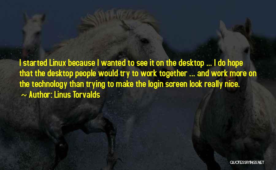 Linus Torvalds Quotes: I Started Linux Because I Wanted To See It On The Desktop ... I Do Hope That The Desktop People