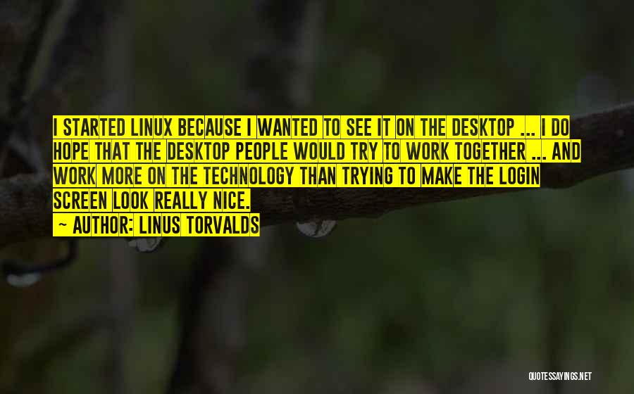 Linus Torvalds Quotes: I Started Linux Because I Wanted To See It On The Desktop ... I Do Hope That The Desktop People