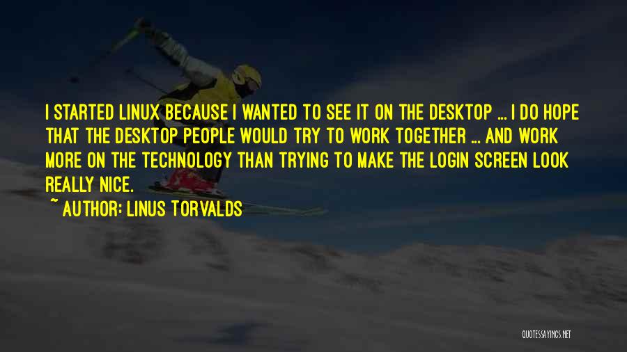 Linus Torvalds Quotes: I Started Linux Because I Wanted To See It On The Desktop ... I Do Hope That The Desktop People
