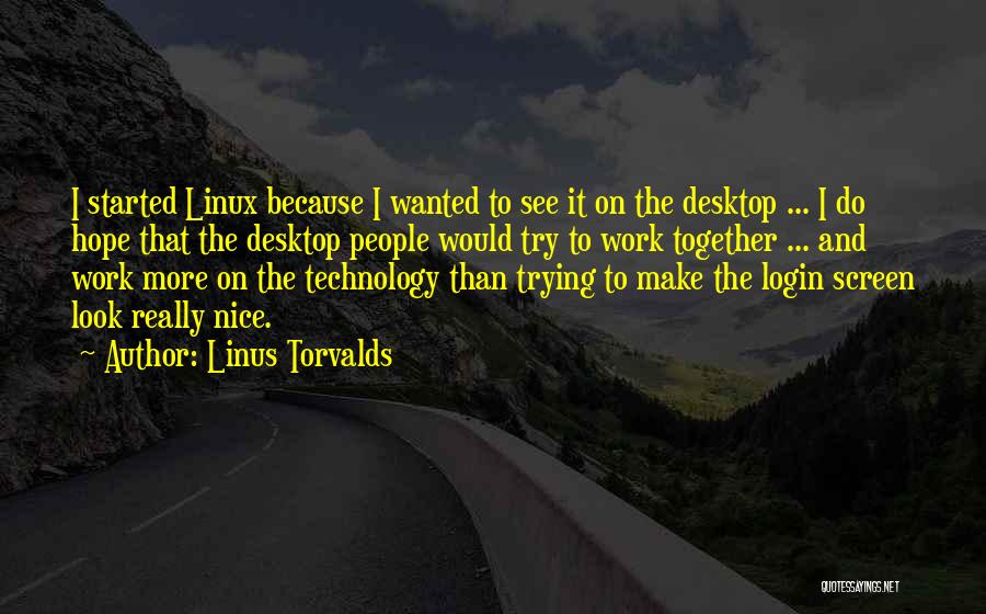 Linus Torvalds Quotes: I Started Linux Because I Wanted To See It On The Desktop ... I Do Hope That The Desktop People