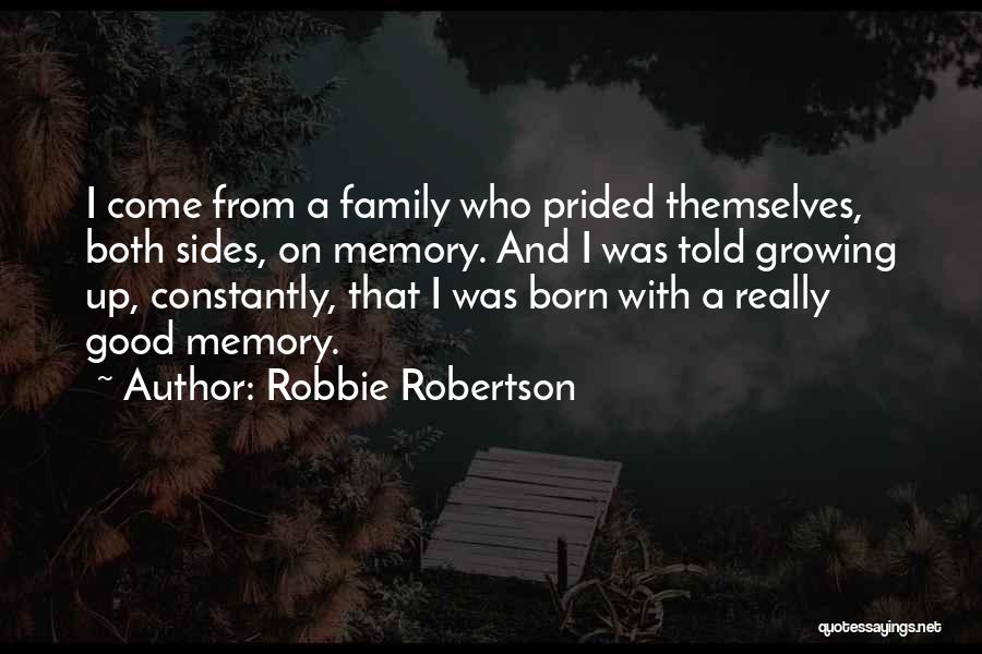 Robbie Robertson Quotes: I Come From A Family Who Prided Themselves, Both Sides, On Memory. And I Was Told Growing Up, Constantly, That