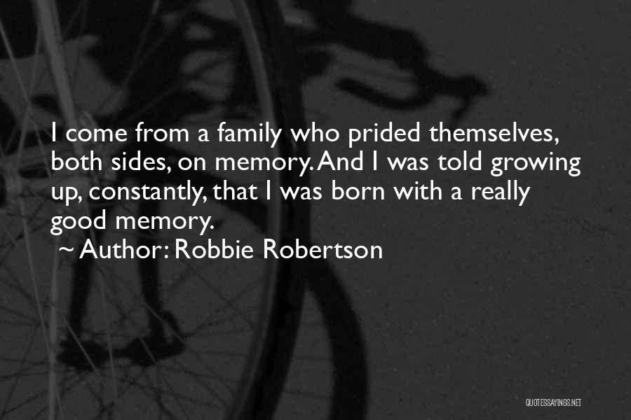 Robbie Robertson Quotes: I Come From A Family Who Prided Themselves, Both Sides, On Memory. And I Was Told Growing Up, Constantly, That