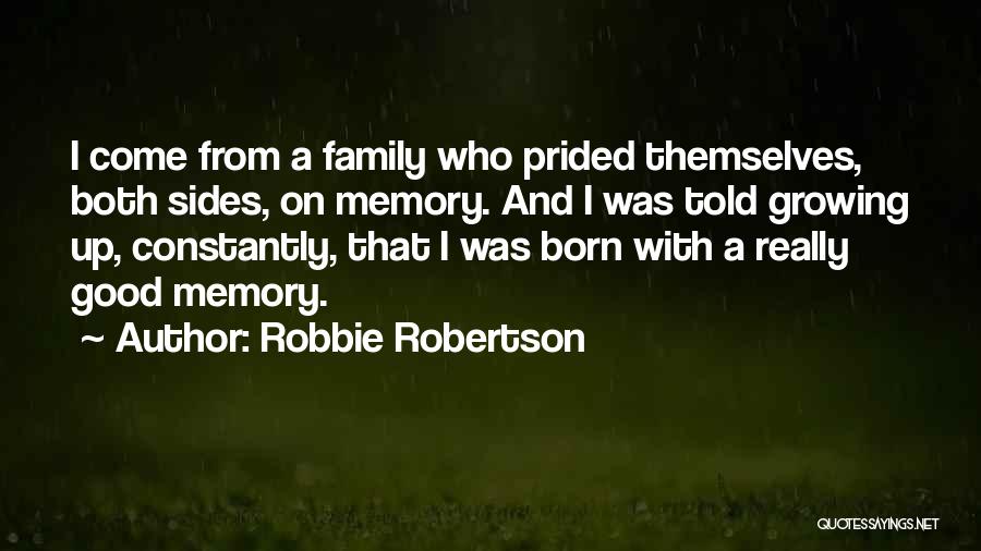 Robbie Robertson Quotes: I Come From A Family Who Prided Themselves, Both Sides, On Memory. And I Was Told Growing Up, Constantly, That