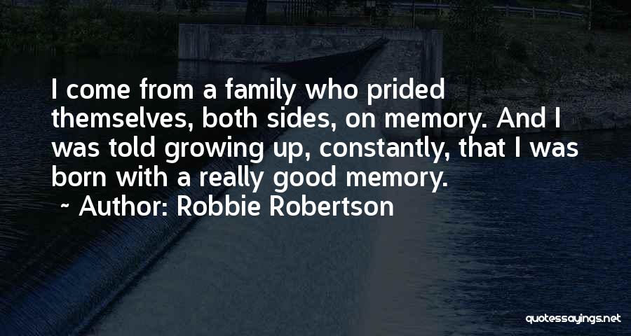 Robbie Robertson Quotes: I Come From A Family Who Prided Themselves, Both Sides, On Memory. And I Was Told Growing Up, Constantly, That