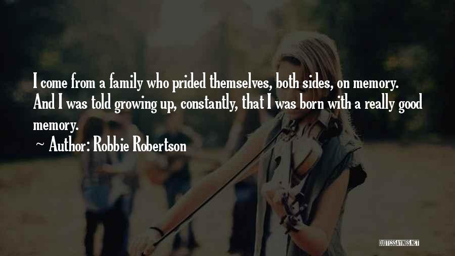 Robbie Robertson Quotes: I Come From A Family Who Prided Themselves, Both Sides, On Memory. And I Was Told Growing Up, Constantly, That