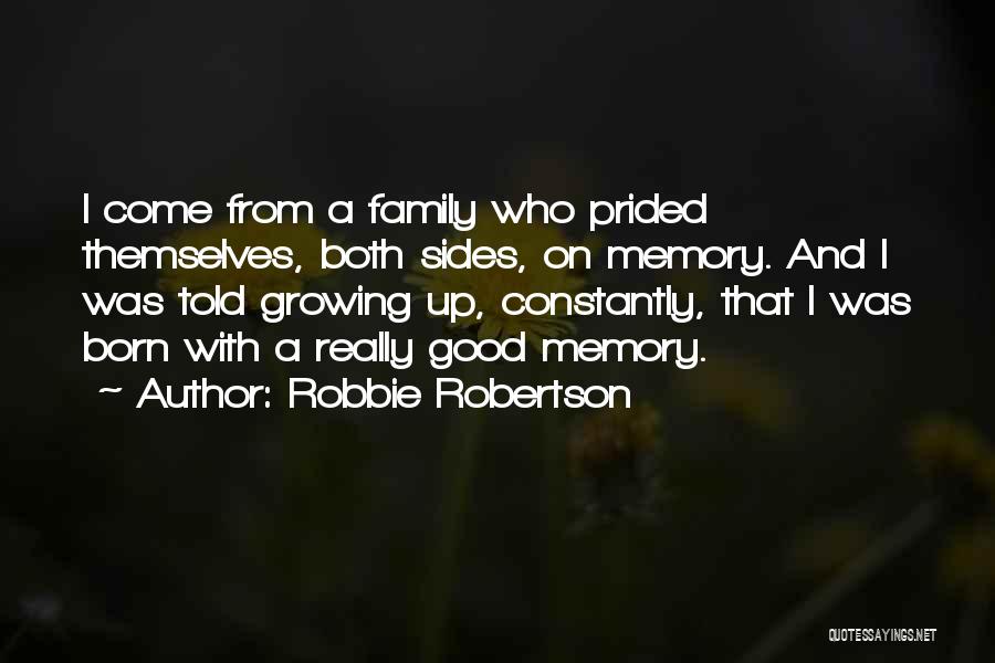 Robbie Robertson Quotes: I Come From A Family Who Prided Themselves, Both Sides, On Memory. And I Was Told Growing Up, Constantly, That