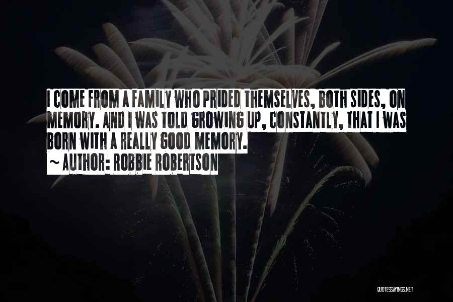 Robbie Robertson Quotes: I Come From A Family Who Prided Themselves, Both Sides, On Memory. And I Was Told Growing Up, Constantly, That