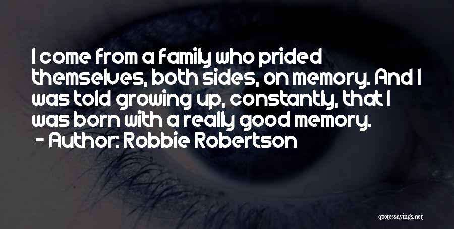 Robbie Robertson Quotes: I Come From A Family Who Prided Themselves, Both Sides, On Memory. And I Was Told Growing Up, Constantly, That