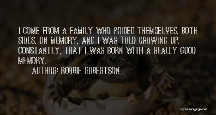 Robbie Robertson Quotes: I Come From A Family Who Prided Themselves, Both Sides, On Memory. And I Was Told Growing Up, Constantly, That