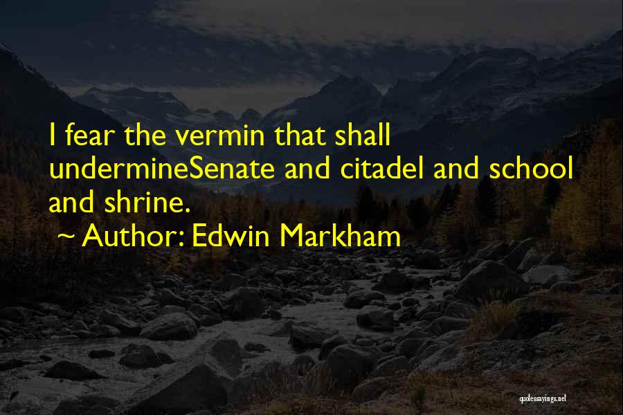 Edwin Markham Quotes: I Fear The Vermin That Shall Underminesenate And Citadel And School And Shrine.