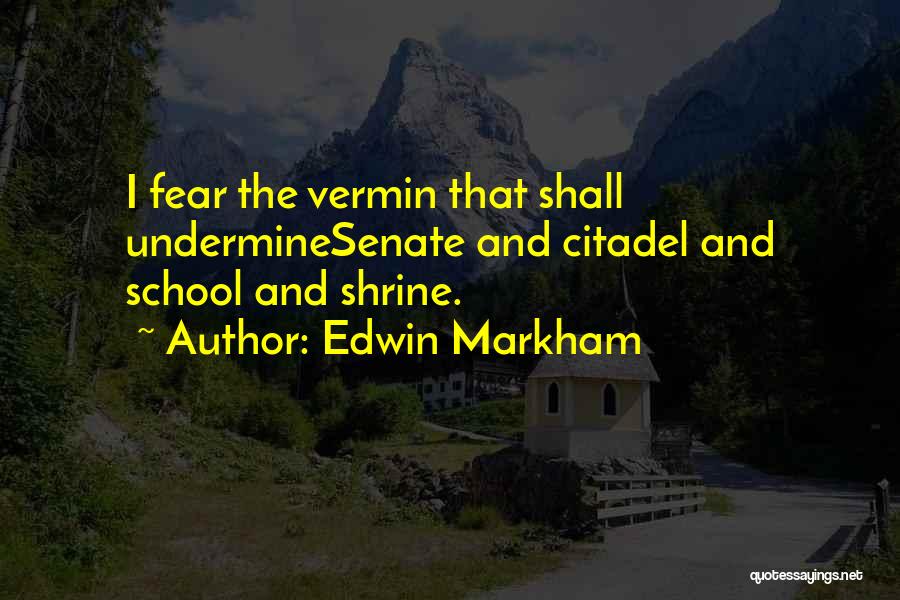 Edwin Markham Quotes: I Fear The Vermin That Shall Underminesenate And Citadel And School And Shrine.