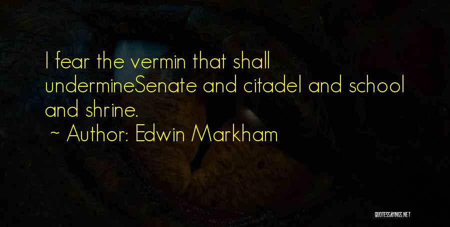 Edwin Markham Quotes: I Fear The Vermin That Shall Underminesenate And Citadel And School And Shrine.