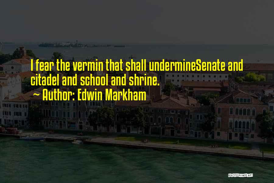 Edwin Markham Quotes: I Fear The Vermin That Shall Underminesenate And Citadel And School And Shrine.