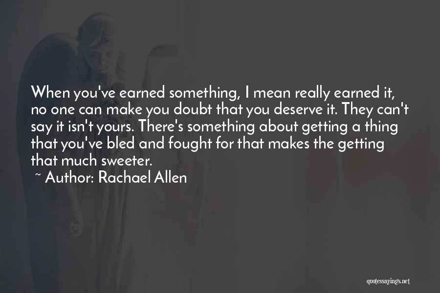 Rachael Allen Quotes: When You've Earned Something, I Mean Really Earned It, No One Can Make You Doubt That You Deserve It. They