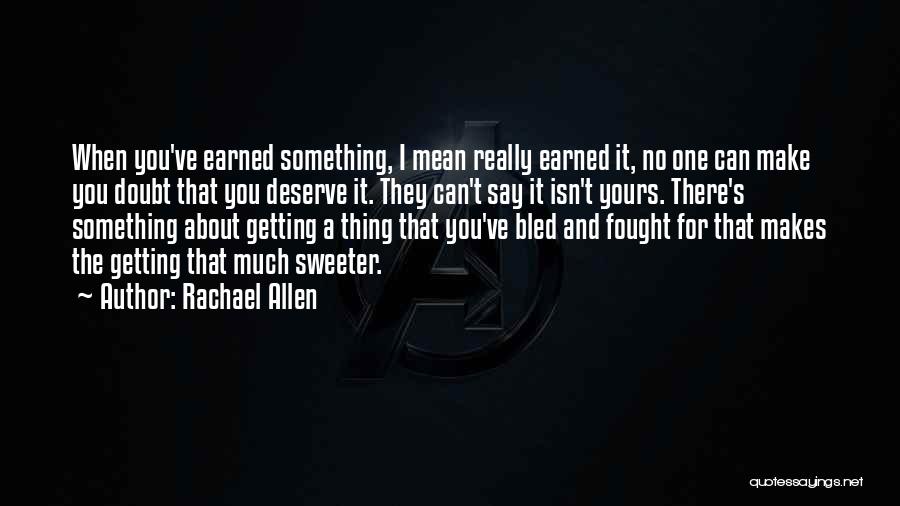 Rachael Allen Quotes: When You've Earned Something, I Mean Really Earned It, No One Can Make You Doubt That You Deserve It. They