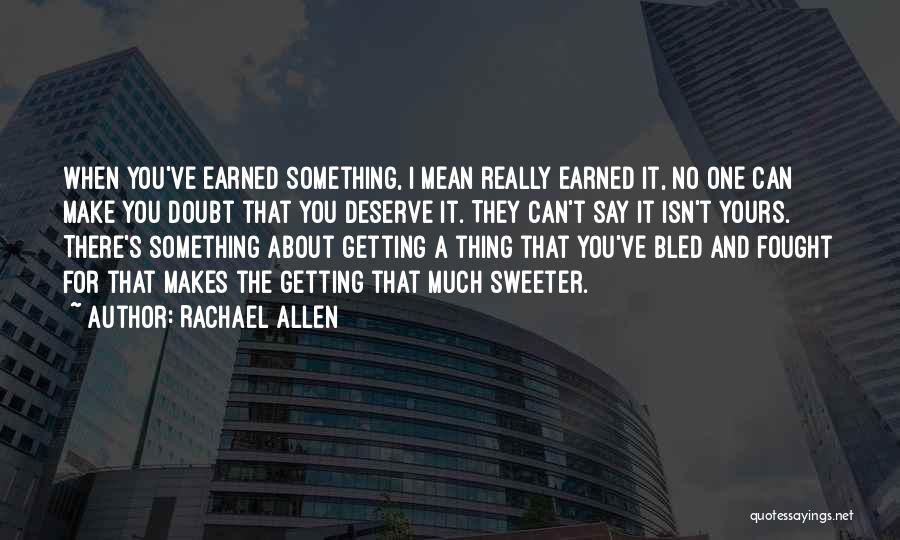 Rachael Allen Quotes: When You've Earned Something, I Mean Really Earned It, No One Can Make You Doubt That You Deserve It. They