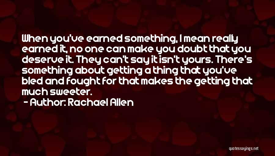 Rachael Allen Quotes: When You've Earned Something, I Mean Really Earned It, No One Can Make You Doubt That You Deserve It. They