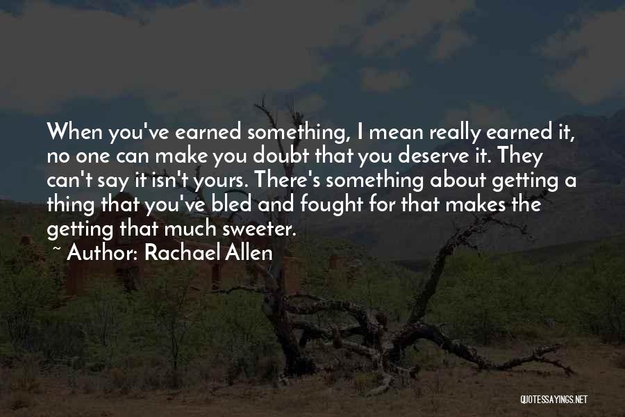 Rachael Allen Quotes: When You've Earned Something, I Mean Really Earned It, No One Can Make You Doubt That You Deserve It. They