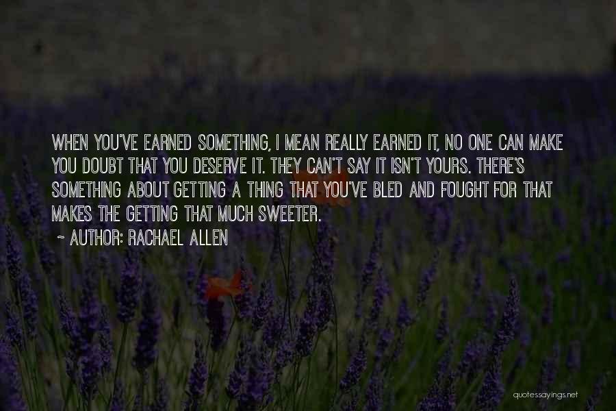 Rachael Allen Quotes: When You've Earned Something, I Mean Really Earned It, No One Can Make You Doubt That You Deserve It. They