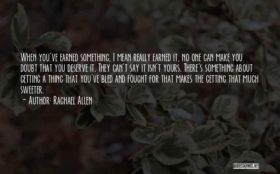 Rachael Allen Quotes: When You've Earned Something, I Mean Really Earned It, No One Can Make You Doubt That You Deserve It. They