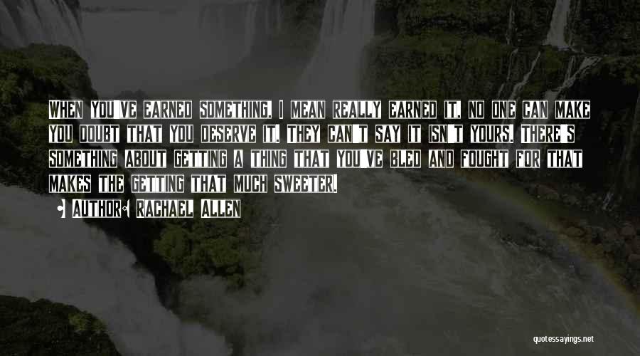 Rachael Allen Quotes: When You've Earned Something, I Mean Really Earned It, No One Can Make You Doubt That You Deserve It. They