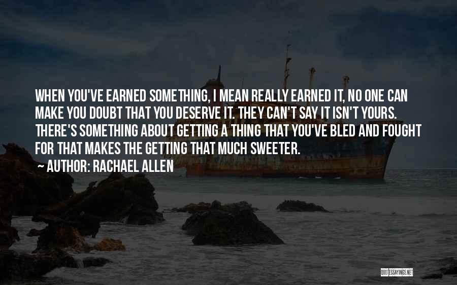 Rachael Allen Quotes: When You've Earned Something, I Mean Really Earned It, No One Can Make You Doubt That You Deserve It. They