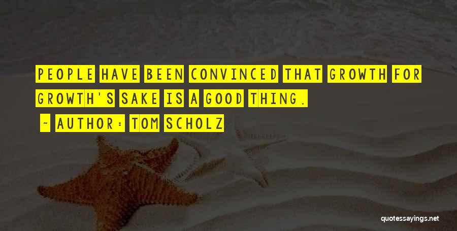 Tom Scholz Quotes: People Have Been Convinced That Growth For Growth's Sake Is A Good Thing.