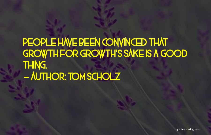Tom Scholz Quotes: People Have Been Convinced That Growth For Growth's Sake Is A Good Thing.