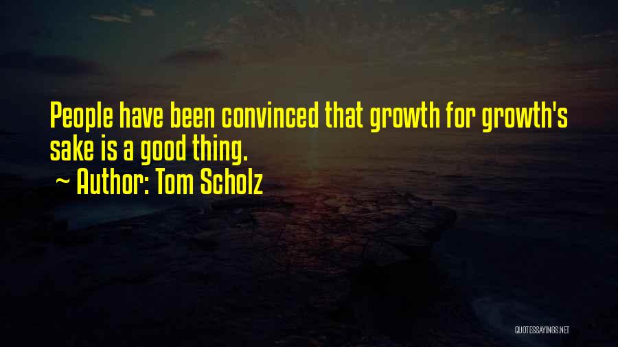 Tom Scholz Quotes: People Have Been Convinced That Growth For Growth's Sake Is A Good Thing.