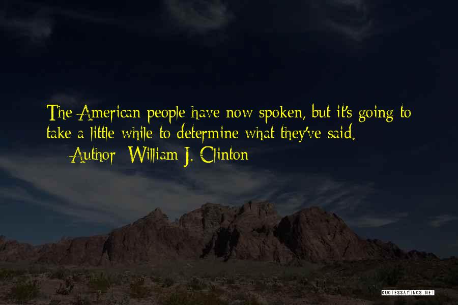 William J. Clinton Quotes: The American People Have Now Spoken, But It's Going To Take A Little While To Determine What They've Said.