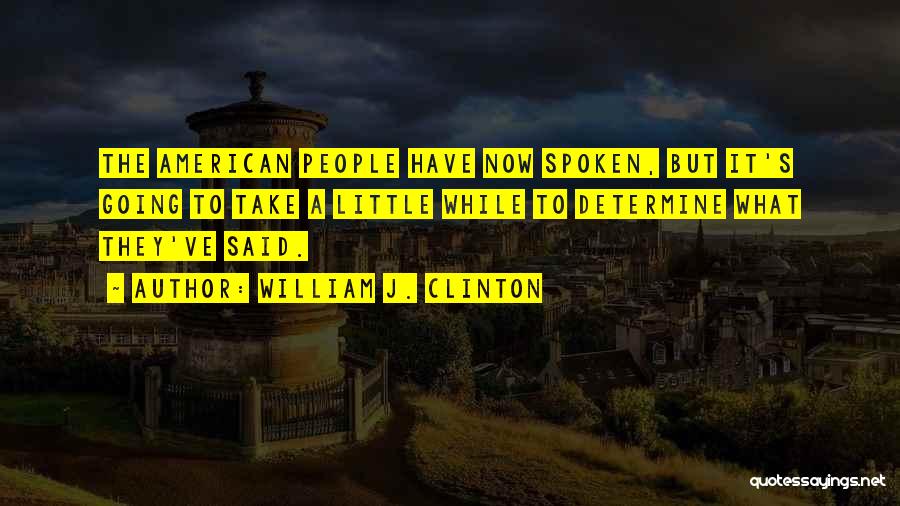 William J. Clinton Quotes: The American People Have Now Spoken, But It's Going To Take A Little While To Determine What They've Said.