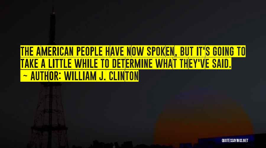 William J. Clinton Quotes: The American People Have Now Spoken, But It's Going To Take A Little While To Determine What They've Said.