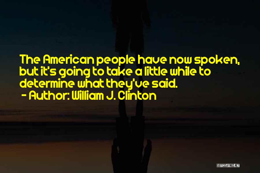 William J. Clinton Quotes: The American People Have Now Spoken, But It's Going To Take A Little While To Determine What They've Said.