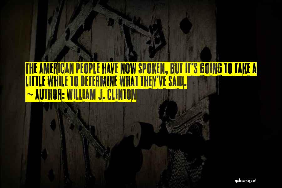 William J. Clinton Quotes: The American People Have Now Spoken, But It's Going To Take A Little While To Determine What They've Said.