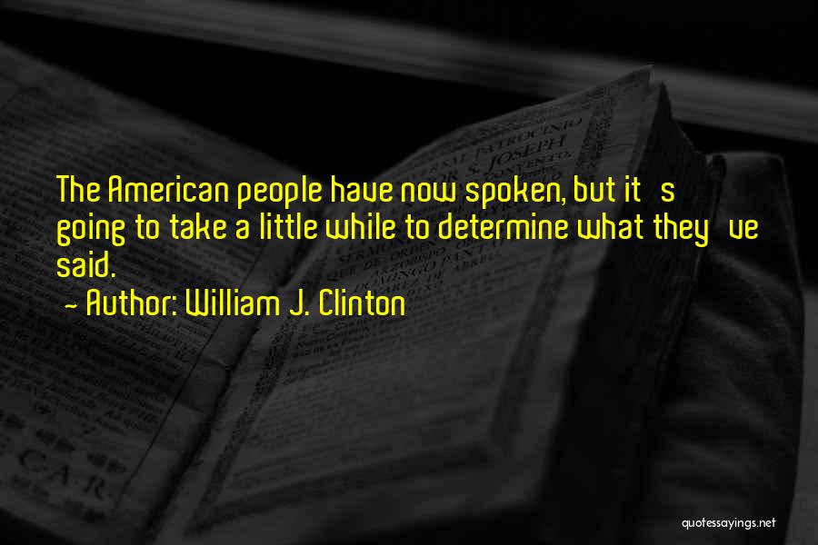William J. Clinton Quotes: The American People Have Now Spoken, But It's Going To Take A Little While To Determine What They've Said.
