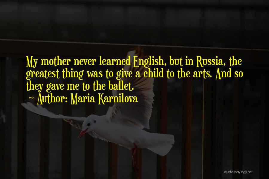 Maria Karnilova Quotes: My Mother Never Learned English, But In Russia, The Greatest Thing Was To Give A Child To The Arts. And