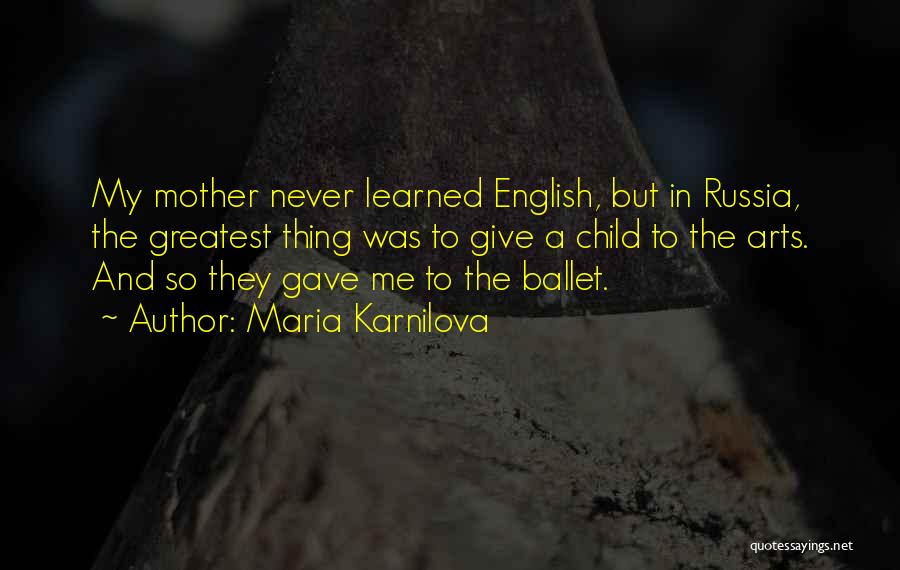 Maria Karnilova Quotes: My Mother Never Learned English, But In Russia, The Greatest Thing Was To Give A Child To The Arts. And