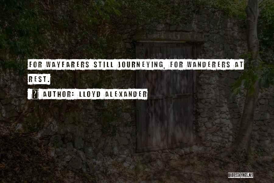 Lloyd Alexander Quotes: For Wayfarers Still Journeying, For Wanderers At Rest.