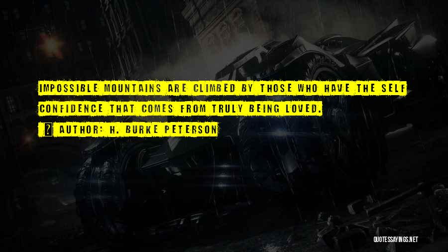 H. Burke Peterson Quotes: Impossible Mountains Are Climbed By Those Who Have The Self Confidence That Comes From Truly Being Loved.