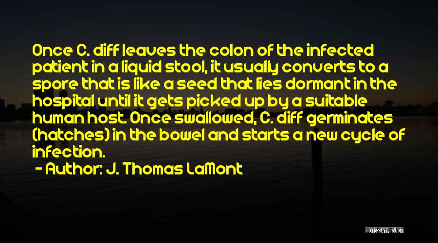J. Thomas LaMont Quotes: Once C. Diff Leaves The Colon Of The Infected Patient In A Liquid Stool, It Usually Converts To A Spore