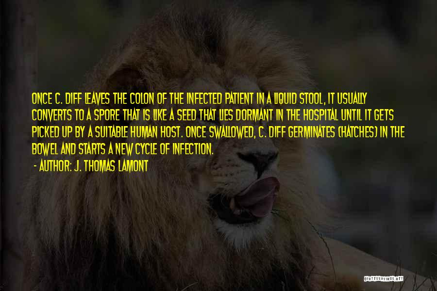 J. Thomas LaMont Quotes: Once C. Diff Leaves The Colon Of The Infected Patient In A Liquid Stool, It Usually Converts To A Spore