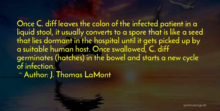 J. Thomas LaMont Quotes: Once C. Diff Leaves The Colon Of The Infected Patient In A Liquid Stool, It Usually Converts To A Spore