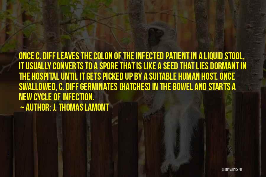 J. Thomas LaMont Quotes: Once C. Diff Leaves The Colon Of The Infected Patient In A Liquid Stool, It Usually Converts To A Spore