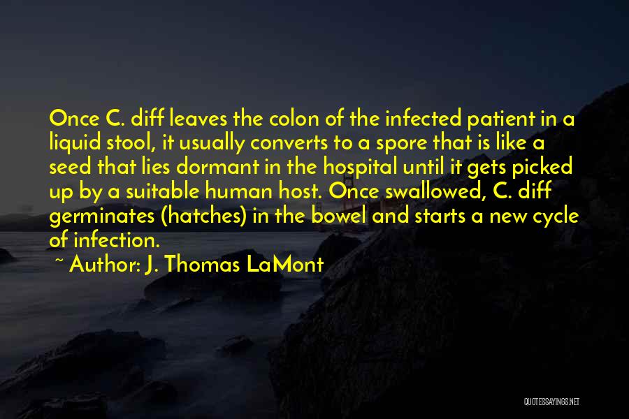 J. Thomas LaMont Quotes: Once C. Diff Leaves The Colon Of The Infected Patient In A Liquid Stool, It Usually Converts To A Spore