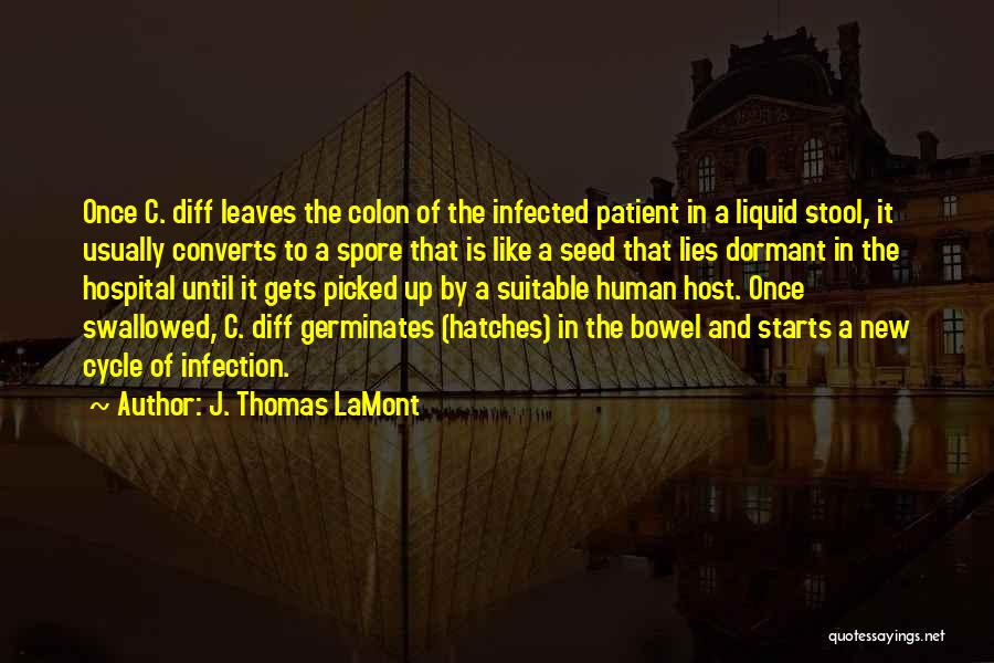 J. Thomas LaMont Quotes: Once C. Diff Leaves The Colon Of The Infected Patient In A Liquid Stool, It Usually Converts To A Spore