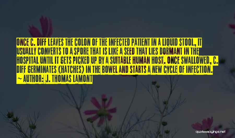 J. Thomas LaMont Quotes: Once C. Diff Leaves The Colon Of The Infected Patient In A Liquid Stool, It Usually Converts To A Spore