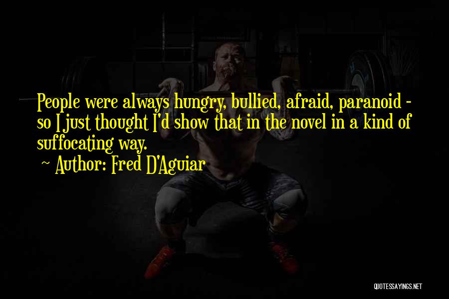 Fred D'Aguiar Quotes: People Were Always Hungry, Bullied, Afraid, Paranoid - So I Just Thought I'd Show That In The Novel In A